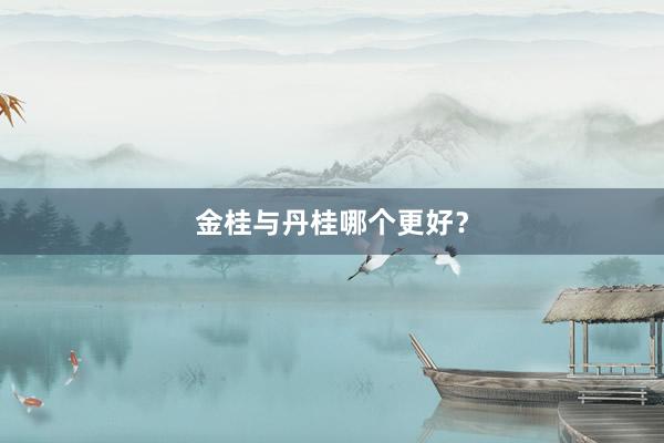 金桂与丹桂哪个更好？