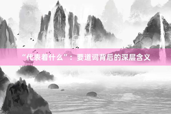 “代表着什么”：要道词背后的深层含义